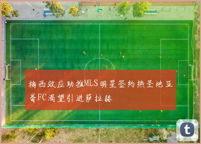 梅西效应助推MLS明星签约热圣地亚哥FC渴望引进萨拉赫