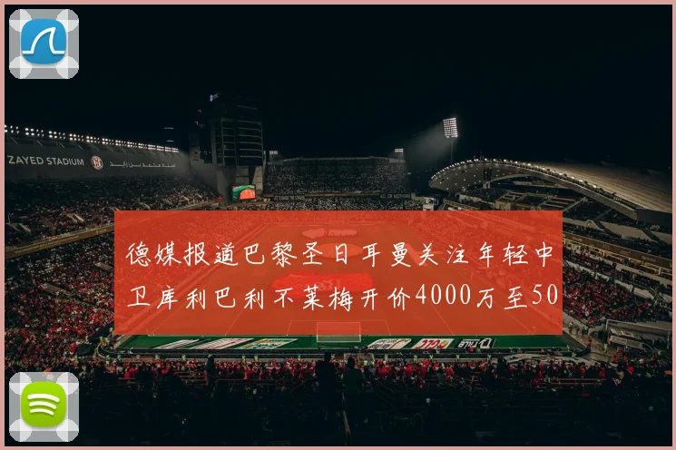 德媒报道巴黎圣日耳曼关注年轻中卫库利巴利不莱梅开价4000万至5000万欧元
