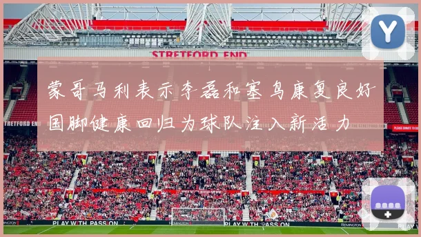 蒙哥马利表示李磊和塞鸟康复良好国脚健康回归为球队注入新活力