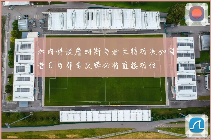 加内特谈詹姆斯与杜兰特对决如同昔日与邓肯交锋必将直接对位