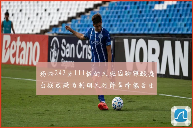 场均242分111板的文班因脚踝酸痛出战成疑马刺明天对阵黄蜂能否出战引关注
